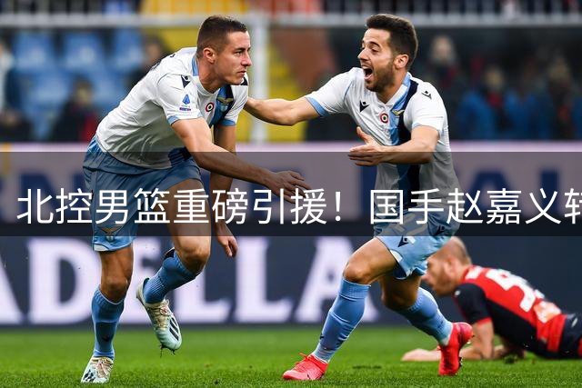 北控男篮重磅引援！国手赵嘉义转会内幕曝光，青岛队总经理详解交易考量