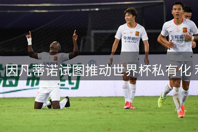 因凡蒂诺试图推动世界杯私有化 利益团体涉及特朗普家族