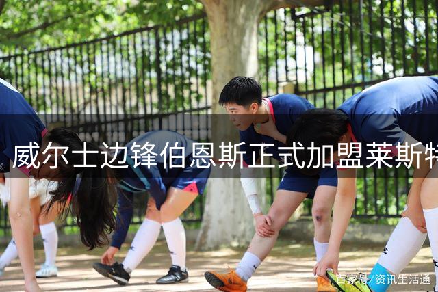 威尔士边锋伯恩斯正式加盟莱斯特城 伊普斯维奇功勋球员开启新篇章