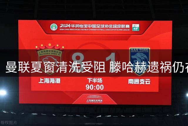 曼联夏窗清洗受阻 滕哈赫遗祸仍在发酵