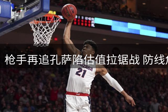 枪手再追孔萨陷估值拉锯战 防线危机倒逼阿森纳加码竞购