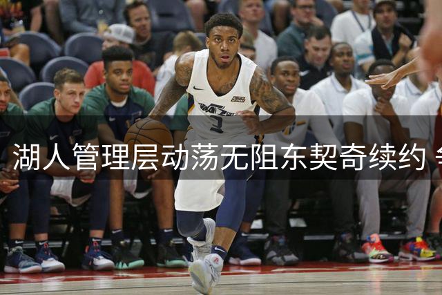 湖人管理层动荡无阻东契奇续约 争冠阵容成关键因素