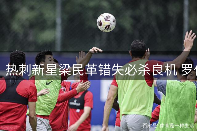 热刺新星梁民革错失必杀良机 罗伯逊精妙助攻遭浪费