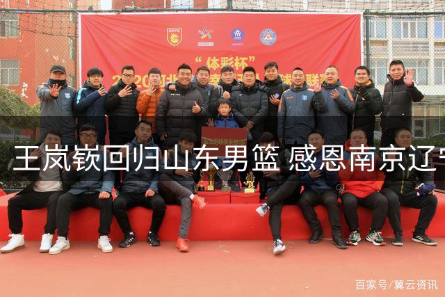 王岚嵚回归山东男篮 感恩南京辽宁成长岁月