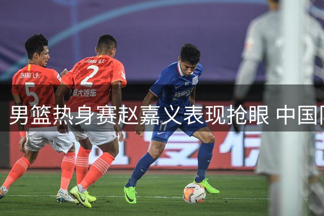 男篮热身赛赵嘉义表现抢眼 中国队负于乌拉圭队