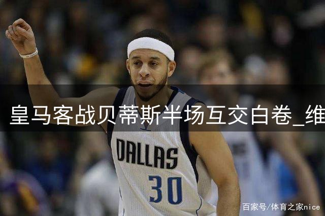 皇马客战贝蒂斯半场互交白卷 维尼修斯姆巴佩屡失良机
