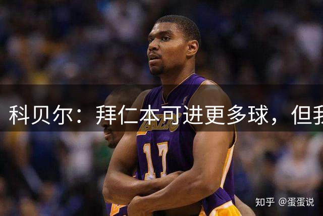 科贝尔：拜仁本可进更多球，但我们还是很遗憾