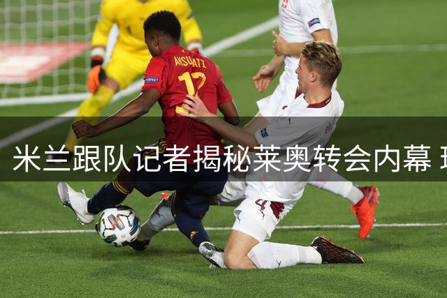 米兰跟队记者揭秘莱奥转会内幕 球员更倾向英超发展