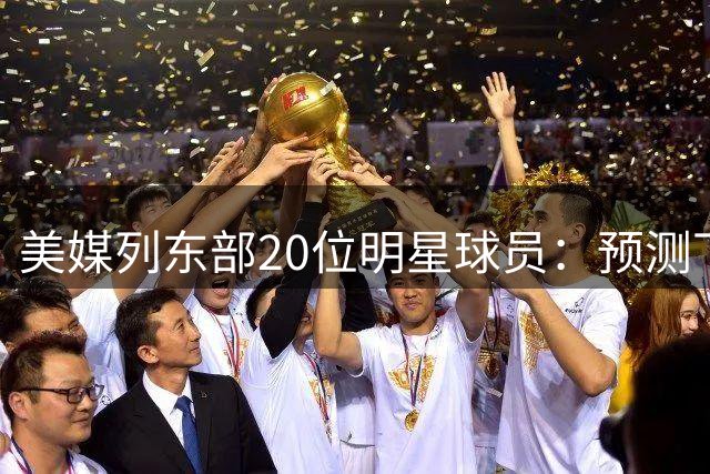 美媒列东部20位明星球员：预测下赛季东部全明星阵容简单难到离谱