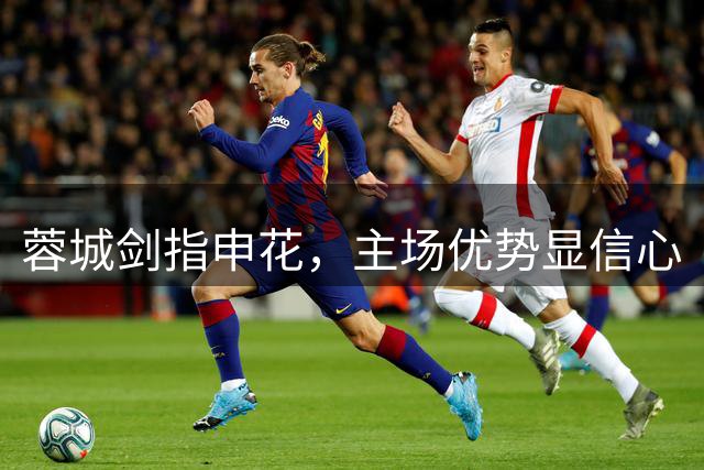 蓉城剑指申花，主场优势显信心