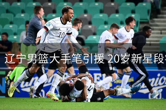 辽宁男篮大手笔引援 20岁新星段睿骐或成后场新核
