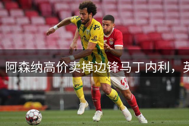 阿森纳高价卖掉边锋马丁内利，英超争冠悬念回归丨观察