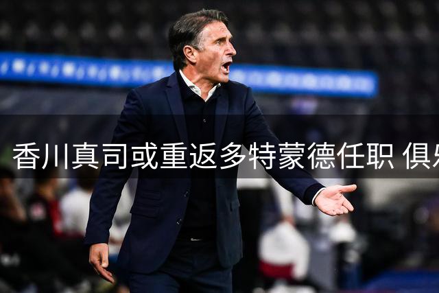 香川真司或重返多特蒙德任职 俱乐部高层透露日本市场战略布局