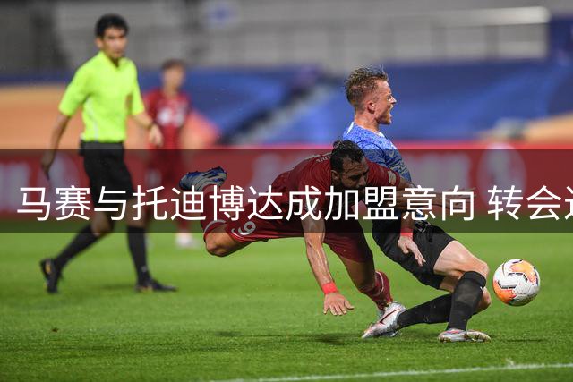 马赛与托迪博达成加盟意向 转会进展仍受球员出售牵制